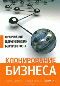 Клонирование бизнеса. Франчайзинг и другие модели быстрого роста