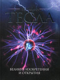 Никола Тесла. Великие изобретения и открытия