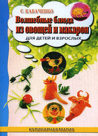 Волшебные блюда из овощей и макарон для детей и взрослых