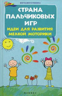 Страна пальчиковых игр. Идеи для развития мелкой моторики - 2 изд.