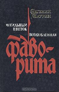Евгений Маурин. Роман в пяти книгах. Книги 1, 2. Могильный цветок. Возлюбленная фаворита