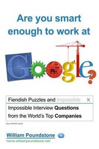 Are You Smart Enough to Work at Google: Fiendish Puzzles and Impossible Interview Questions from the World's Top Companies