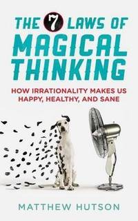 The 7 Laws of Magical Thinking: How Irrationality Makes Us Happy, Healthy, and Sane