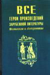 Все герои произведений зарубежной литературы - (Школьникам и абитуриентам)
