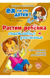 Растим ребёнка счастливым и успешным. Советы опытного психолога для родителей