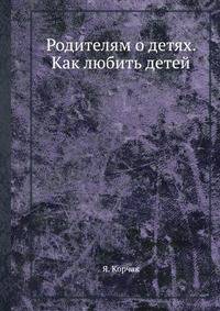 Родителям о детях. Как любить детей