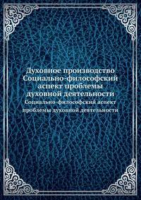 Духовное производство. Социально-философский аспект проблемы духовной деятельности