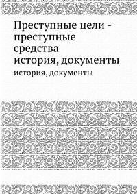 Преступные цели - преступные средства. история, документы