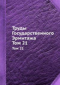 Труды Государственного Эрмитажа. Том 21