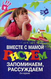 Вместе с мамой рисуем, запоминаем, рассуждаем - 6 изд.