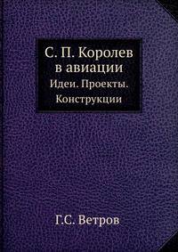 С. П. Королев в авиации. Идеи. Проекты. Конструкции