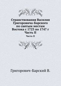 Странствования Василия Григоровича-Барского. по святым местам Востока с 1723 по 1747 г Часть II