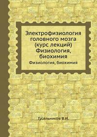 Электрофизиология головного мозга (курс лекций). Физиология, биохимия