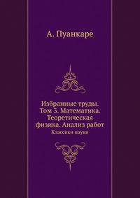 Избранные труды. Том 3. Математика. Теоретическая физика. Анализ работ. Классики науки