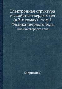 Электронная структура и свойства твердых тел (в 2-х томах) - том 1 "Физика твёрдого тела"