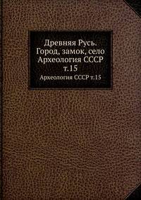 Древняя Русь. Город, замок, село. Археология СССР. Том 15