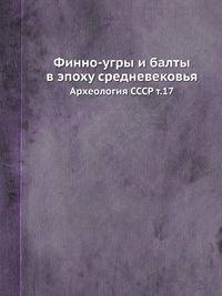 Финно-угры и балты в эпоху средневековья. Археология СССР т.17