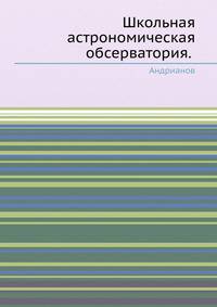 Школьная астрономическая обсерватория. Андрианов, Марленский. 1977 PDF