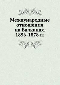 Международные отношения на Балканах. 1856-1878 гг.