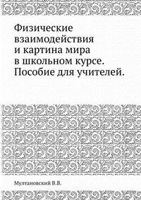 Физические взаимодействия и картина мира в школьном курсе. Пособие для учителей.