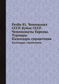 Регби 81. Чемпионат СССР. Кубок СССР. Чемпионаты Европы. Турниры. Календарь-справочник