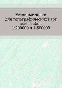 Условные знаки для топографических карт масштабов 1:200000 и 1:500000