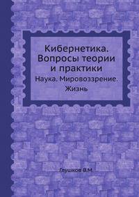 Кибернетика. Вопросы теории и практики. Наука. Мировоззрение. Жизнь