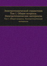 Электротехнический справочник. Том 1. Общие вопросы. Электротехнические материалы