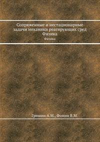 Сопряженные и нестационарные задачи механики реагирующих сред. Физика