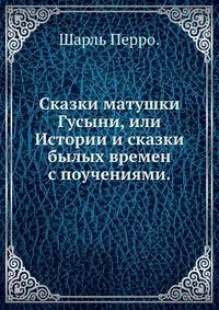 Сказки матушки Гусыни, или Истории и сказки былых времен с поучениями.