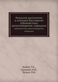 Реальное долголетие и иллюзии бессмертия. публицистика, религиоведение, медицина