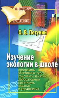Изучение экологии в школе. Программы элективных курсов, конспекты занятий, лабораторный практикум, задания и упражнения