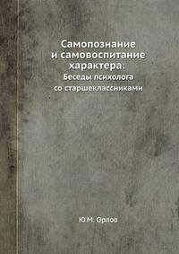Самопознание и самовоспитание характера:. Беседы психолога со старшеклассниками