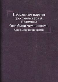 Избранные партии гроссмейстера А.Плакхина. Они были чемпионами