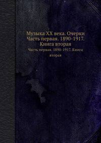 Музыка XX века. Очерки. Часть первая. 1890-1917. Книга вторая