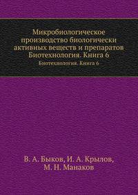 Микробиологическое производство биологически активных веществ и препаратов. Биотехнология. Книга 6