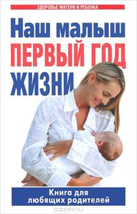 Наш малыш - первый год жизни. Книга для любящих родителей