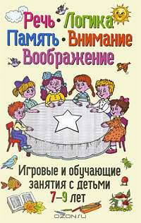 Речь, логика, память, внимание, воображение. Игровые и обучающие занятия с детьми 7-9 лет