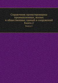 Справочник проектировщика промышленных, жилых и общественных зданий и сооружений. Книга 2