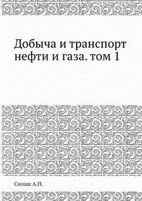 Добыча и транспорт нефти и газа. том 1