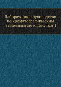Лабораторное руководство по хроматографическим и смежным методам. Том 1
