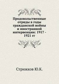 Продовольственные отряды в годы гражданской войны и иностранной интервенции: 1917 - 1921 гг