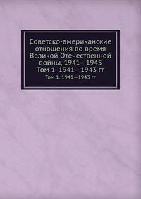Советско-американские отношения во время Великой Отечественной войны, 1941—1945. Том 1. 1941—1943 гг