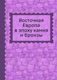 Восточная Европа в эпоху камня и бронзы