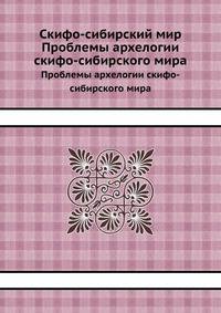 Скифо-сибирский мир. Проблемы архелогии скифо-сибирского мира