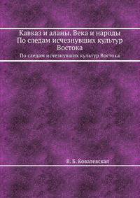 Кавказ и аланы. Века и народы. По следам исчезнувших культур Востока