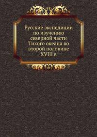 Русские экспедиции по изучению северной части Тихого океана во второй половине XVIII в.