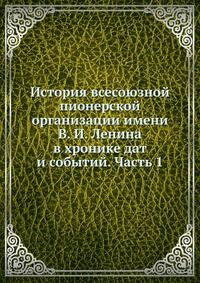 История всесоюзной пионерской организации имени В. И. Ленина в хронике дат и событий. Часть 1