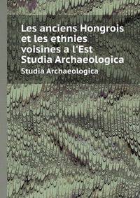 Les anciens Hongrois et les ethnies voisines a l`Est. Studia Archaeologica