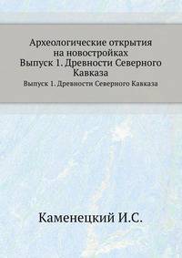 Археологические открытия на новостройках. Выпуск 1. Древности Северного Кавказа